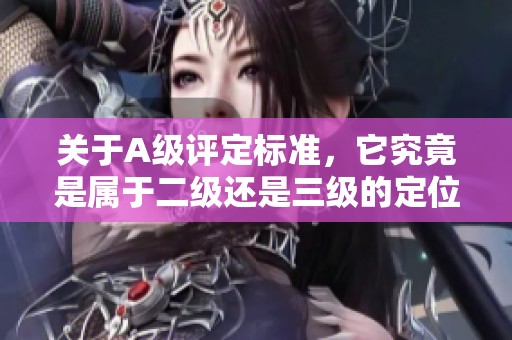 关于A级评定标准，它究竟是属于二级还是三级的定位讨论