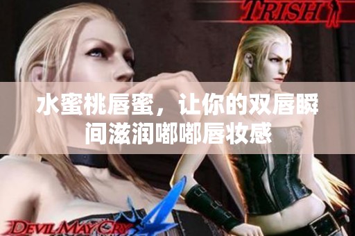 水蜜桃唇蜜，让你的双唇瞬间滋润嘟嘟唇妆感