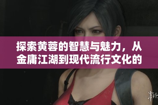 探索黄蓉的智慧与魅力，从金庸江湖到现代流行文化的传承