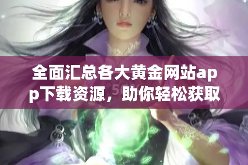 全面汇总各大黄金网站app下载资源，助你轻松获取最新信息