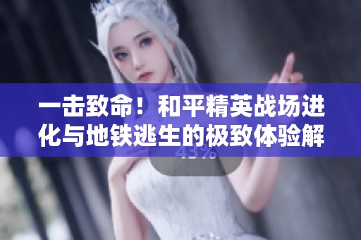 一击致命！和平精英战场进化与地铁逃生的极致体验解析