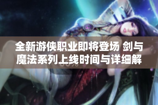 全新游侠职业即将登场 剑与魔法系列上线时间与详细解析