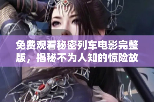 免费观看秘密列车电影完整版，揭秘不为人知的惊险故事