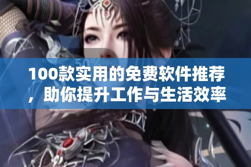 100款实用的免费软件推荐，助你提升工作与生活效率