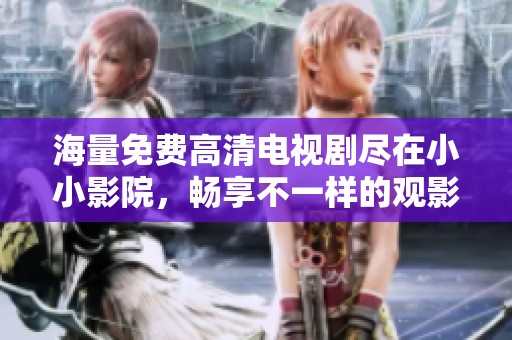 海量免费高清电视剧尽在小小影院，畅享不一样的观影体验