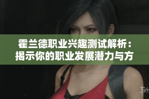 霍兰德职业兴趣测试解析：揭示你的职业发展潜力与方向