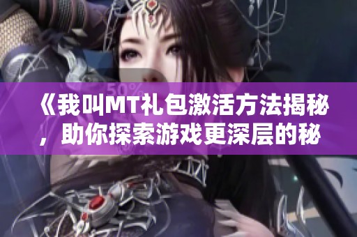 《我叫MT礼包激活方法揭秘，助你探索游戏更深层的秘密》