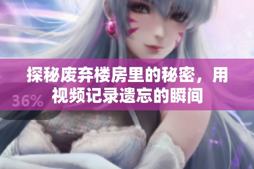 探秘废弃楼房里的秘密，用视频记录遗忘的瞬间
