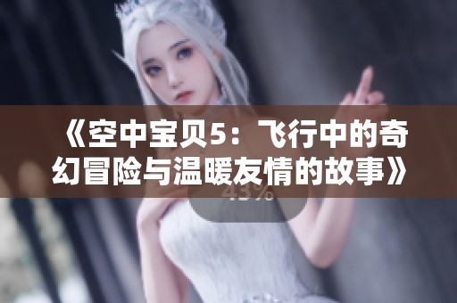 《空中宝贝5：飞行中的奇幻冒险与温暖友情的故事》