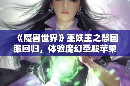 《魔兽世界》巫妖王之怒国服回归，体验魔幻圣殿苹果版新篇章