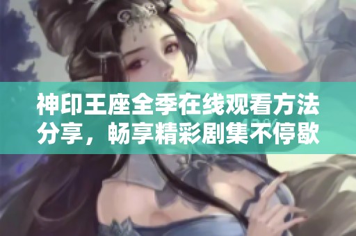 神印王座全季在线观看方法分享，畅享精彩剧集不停歇