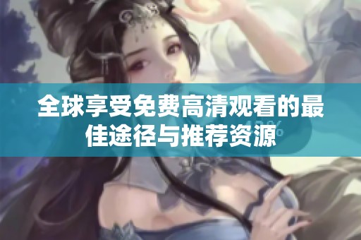 全球享受免费高清观看的最佳途径与推荐资源