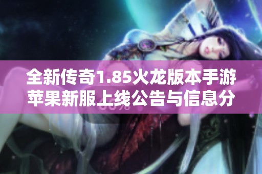 全新传奇1.85火龙版本手游苹果新服上线公告与信息分享