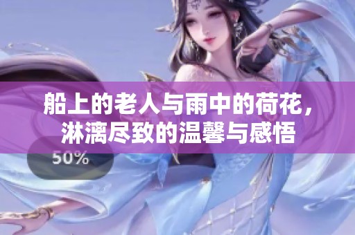 船上的老人与雨中的荷花，淋漓尽致的温馨与感悟