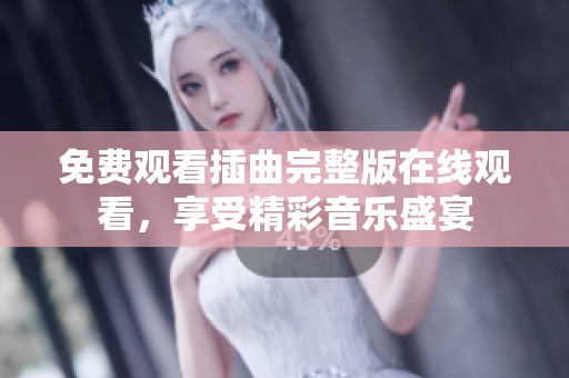 免费观看插曲完整版在线观看，享受精彩音乐盛宴