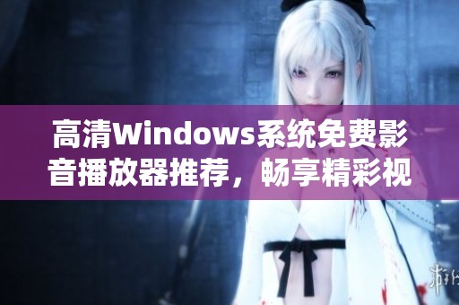 高清Windows系统免费影音播放器推荐，畅享精彩视频体验