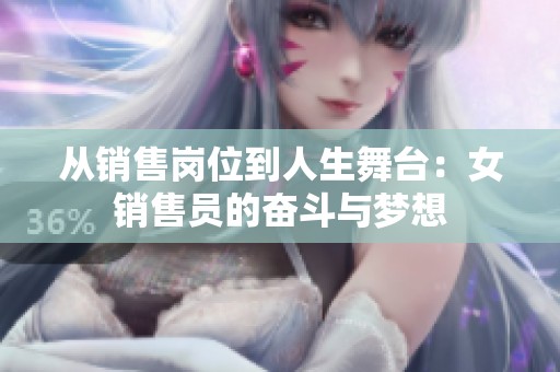 从销售岗位到人生舞台：女销售员的奋斗与梦想