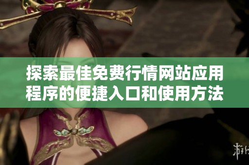 探索最佳免费行情网站应用程序的便捷入口和使用方法