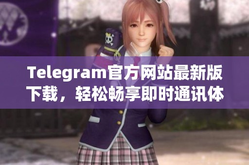 Telegram官方网站最新版下载，轻松畅享即时通讯体验