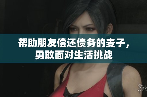 帮助朋友偿还债务的麦子，勇敢面对生活挑战