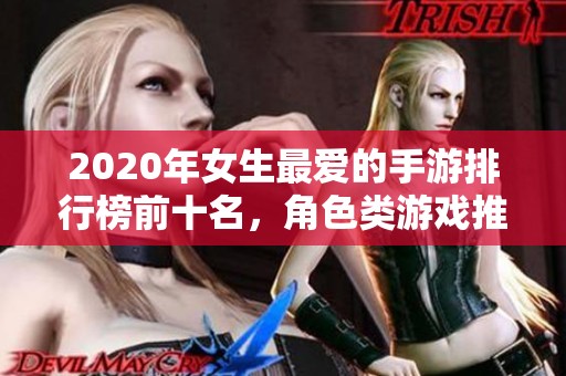 2020年女生最爱的手游排行榜前十名，角色类游戏推荐大揭秘