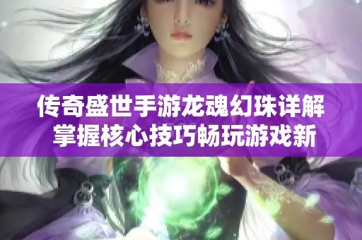 传奇盛世手游龙魂幻珠详解 掌握核心技巧畅玩游戏新体验