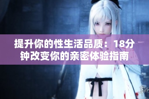 提升你的性生活品质：18分钟改变你的亲密体验指南