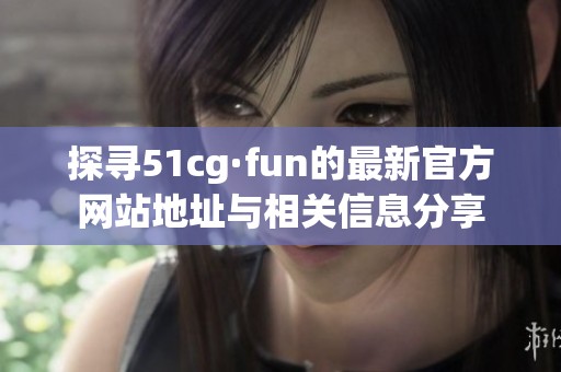 探寻51cg·fun的最新官方网站地址与相关信息分享