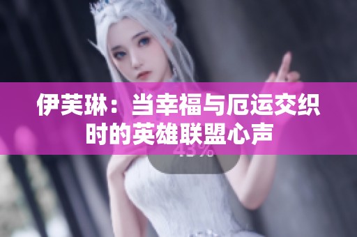 伊芙琳：当幸福与厄运交织时的英雄联盟心声