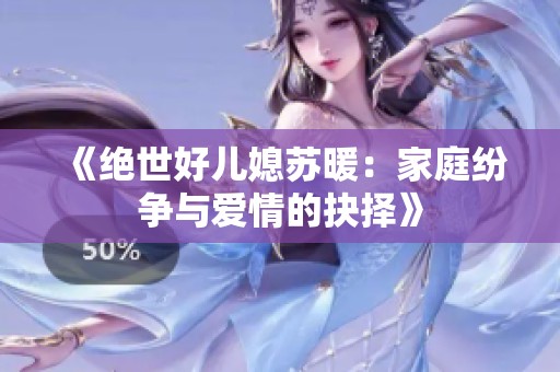 《绝世好儿媳苏暖：家庭纷争与爱情的抉择》