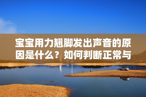 宝宝用力翘脚发出声音的原因是什么？如何判断正常与否？