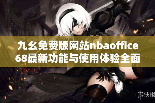九幺免费版网站nbaoffice68最新功能与使用体验全面解析