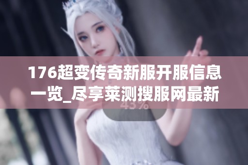 176超变传奇新服开服信息一览_尽享莱测搜服网最新动态