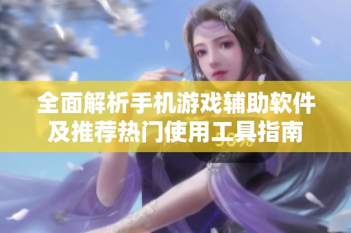全面解析手机游戏辅助软件及推荐热门使用工具指南