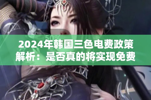 2024年韩国三色电费政策解析：是否真的将实现免费服务