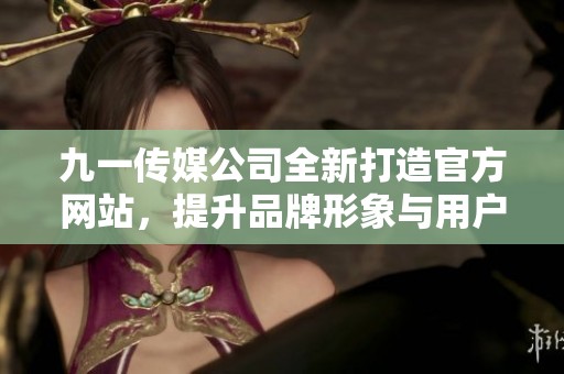 九一传媒公司全新打造官方网站，提升品牌形象与用户体验