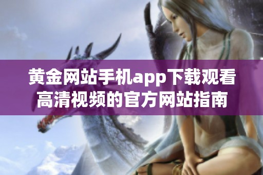 黄金网站手机app下载观看高清视频的官方网站指南