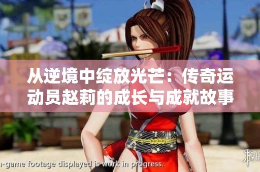 从逆境中绽放光芒：传奇运动员赵莉的成长与成就故事