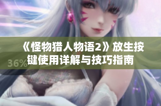 《怪物猎人物语2》放生按键使用详解与技巧指南