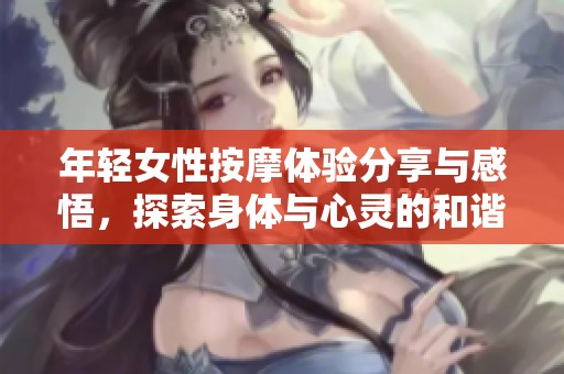 年轻女性按摩体验分享与感悟，探索身体与心灵的和谐之旅