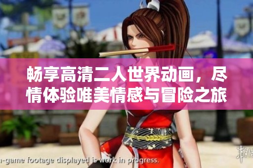 畅享高清二人世界动画，尽情体验唯美情感与冒险之旅