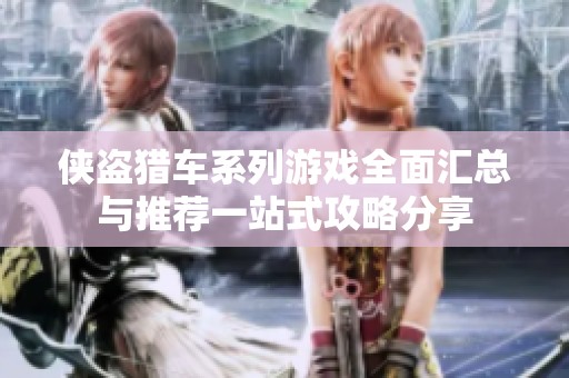 侠盗猎车系列游戏全面汇总与推荐一站式攻略分享