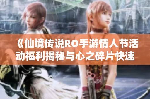 《仙境传说RO手游情人节活动福利揭秘与心之碎片快速获取方案指南》