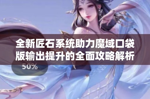 全新匠石系统助力魔域口袋版输出提升的全面攻略解析
