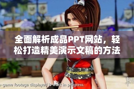 全面解析成品PPT网站，轻松打造精美演示文稿的方法与技巧