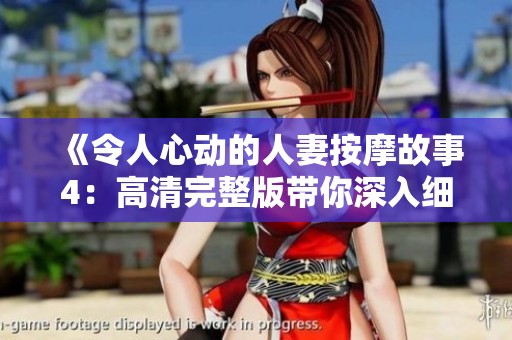 《令人心动的人妻按摩故事4：高清完整版带你深入细腻体验》