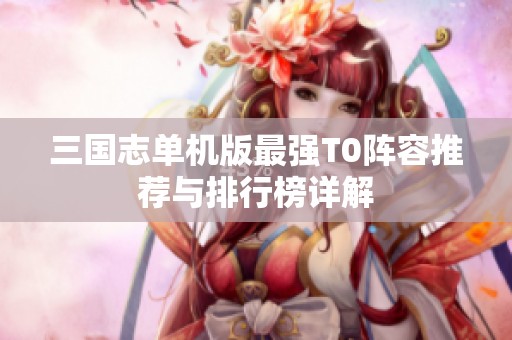 三国志单机版最强T0阵容推荐与排行榜详解