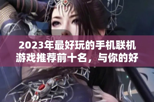 2023年最好玩的手机联机游戏推荐前十名，与你的好友一起畅玩！