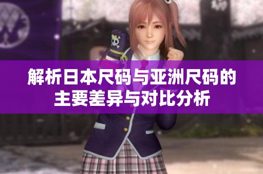 解析日本尺码与亚洲尺码的主要差异与对比分析