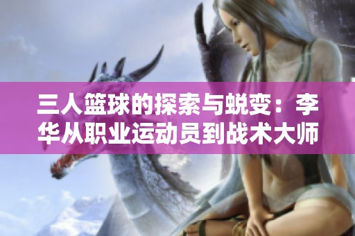 三人篮球的探索与蜕变：李华从职业运动员到战术大师的非凡旅程